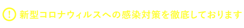 新型コロナウィルスへの感染対策を徹底しております。