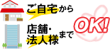 ご自宅から店舗法人様までOK！